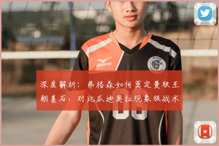 深度解析：弗格森如何奠定曼联王朝基石，对比瓜迪奥拉现象级战术革新的影响力