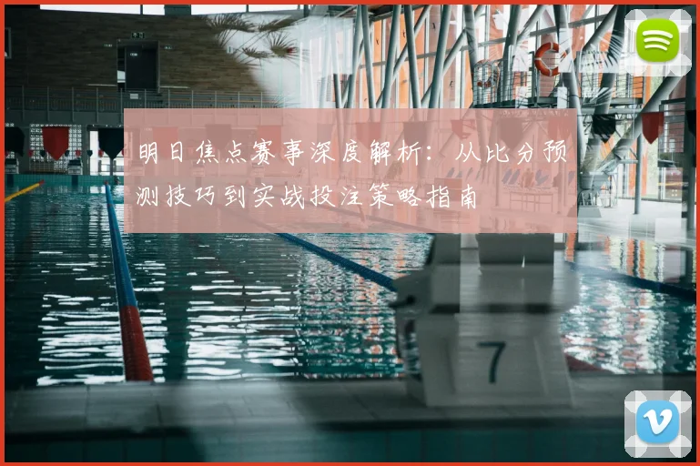 明日焦点赛事深度解析：从比分预测技巧到实战投注策略指南