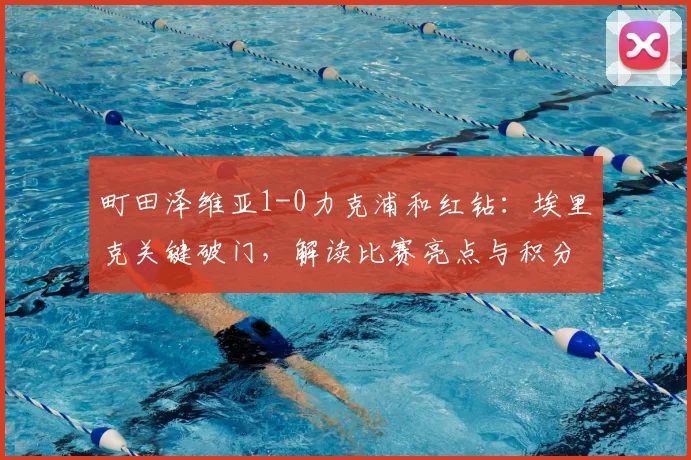 町田泽维亚1-0力克浦和红钻：埃里克关键破门，解读比赛亮点与积分榜影响